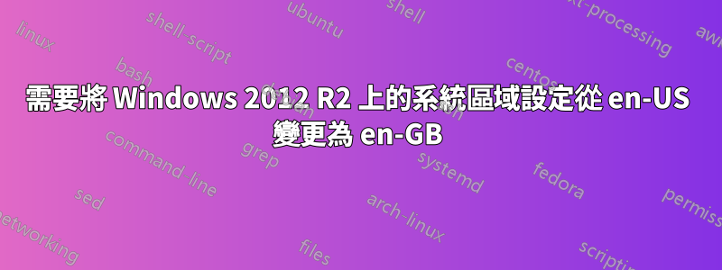 需要將 Windows 2012 R2 上的系統區域設定從 en-US 變更為 en-GB