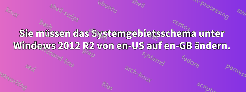 Sie müssen das Systemgebietsschema unter Windows 2012 R2 von en-US auf en-GB ändern.