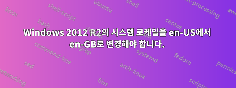 Windows 2012 R2의 시스템 로케일을 en-US에서 en-GB로 변경해야 합니다.