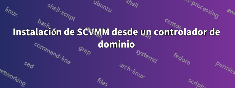 Instalación de SCVMM desde un controlador de dominio