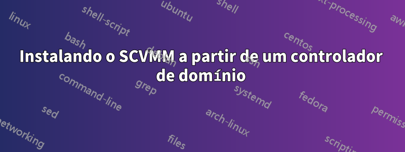 Instalando o SCVMM a partir de um controlador de domínio