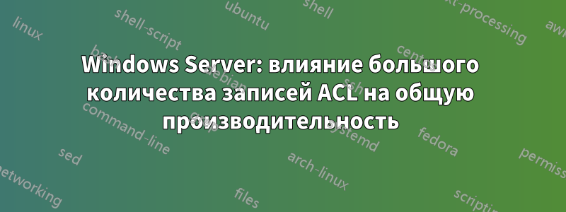 Windows Server: влияние большого количества записей ACL на общую производительность