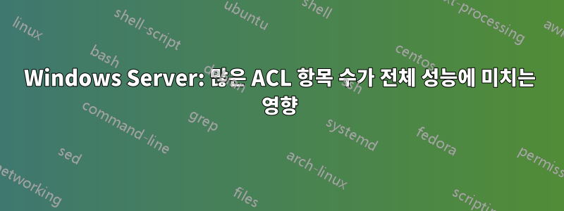 Windows Server: 많은 ACL 항목 수가 전체 성능에 미치는 영향