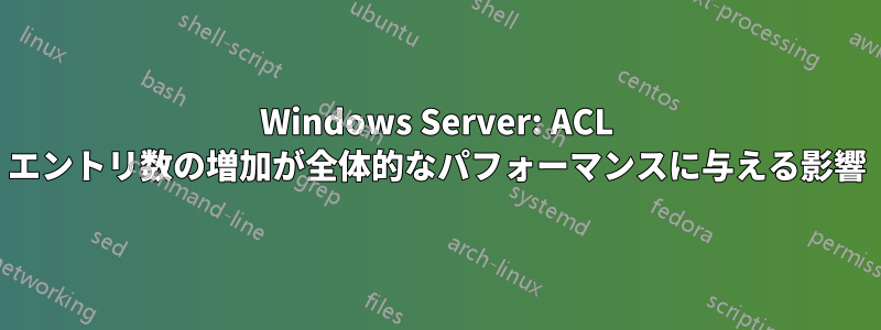 Windows Server: ACL エントリ数の増加が全体的なパフォーマンスに与える影響