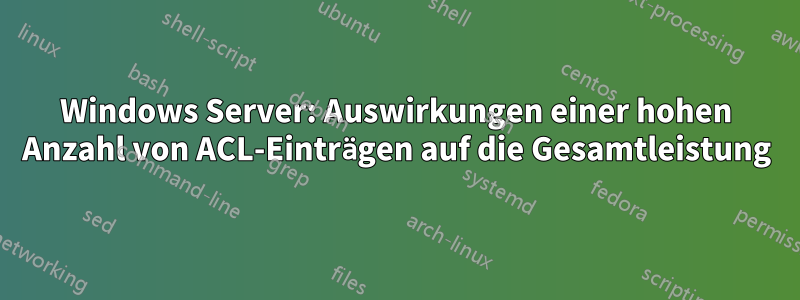 Windows Server: Auswirkungen einer hohen Anzahl von ACL-Einträgen auf die Gesamtleistung