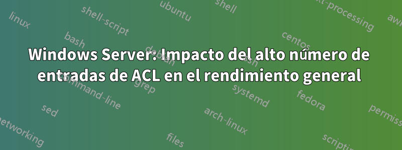 Windows Server: Impacto del alto número de entradas de ACL en el rendimiento general