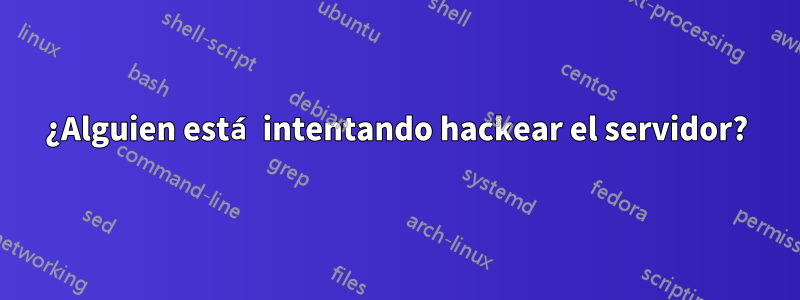 ¿Alguien está intentando hackear el servidor?