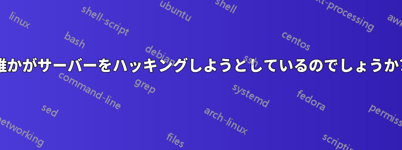 誰かがサーバーをハッキングしようとしているのでしょうか?