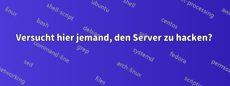 Versucht hier jemand, den Server zu hacken?