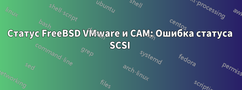 Статус FreeBSD VMware и CAM: Ошибка статуса SCSI