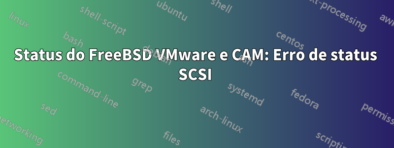 Status do FreeBSD VMware e CAM: Erro de status SCSI