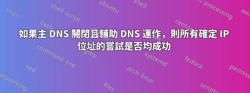 如果主 DNS 關閉且輔助 DNS 運作，則所有確定 IP 位址的嘗試是否均成功