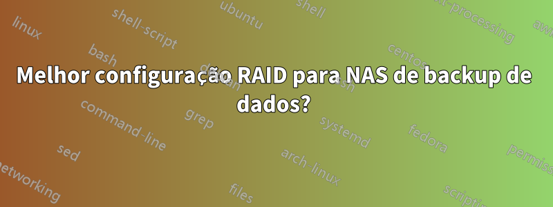 Melhor configuração RAID para NAS de backup de dados?