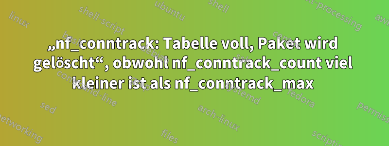 „nf_conntrack: Tabelle voll, Paket wird gelöscht“, obwohl nf_conntrack_count viel kleiner ist als nf_conntrack_max