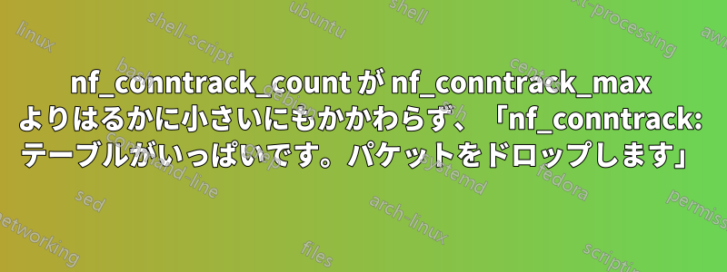 nf_conntrack_count が nf_conntrack_max よりはるかに小さいにもかかわらず、「nf_conntrack: テーブルがいっぱいです。パケットをドロップします」