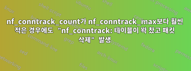 nf_conntrack_count가 nf_conntrack_max보다 훨씬 적은 경우에도 "nf_conntrack: 테이블이 꽉 찼고 패킷 삭제" 발생