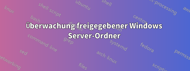 Überwachung freigegebener Windows Server-Ordner