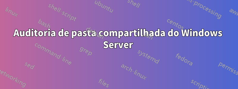 Auditoria de pasta compartilhada do Windows Server