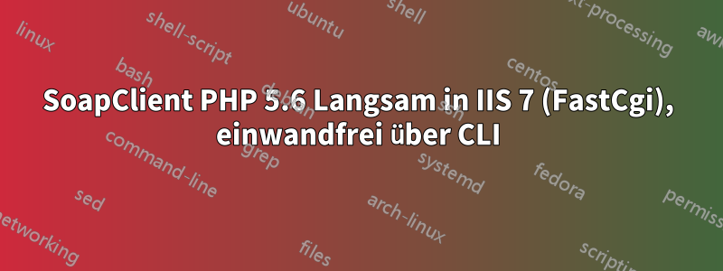 SoapClient PHP 5.6 Langsam in IIS 7 (FastCgi), einwandfrei über CLI