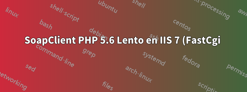 SoapClient PHP 5.6 Lento en IIS 7 (FastCgi), bien desde CLI