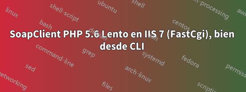 SoapClient PHP 5.6 Lento en IIS 7 (FastCgi), bien desde CLI