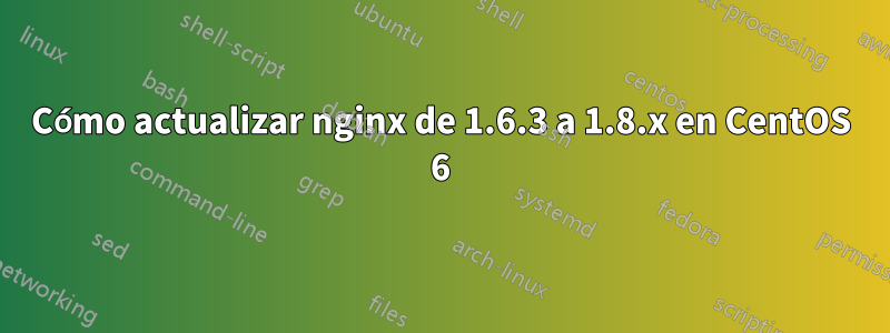 Cómo actualizar nginx de 1.6.3 a 1.8.x en CentOS 6