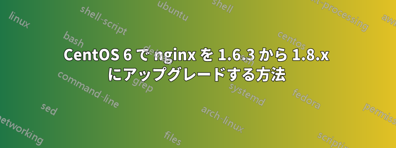 CentOS 6 で nginx を 1.6.3 から 1.8.x にアップグレードする方法