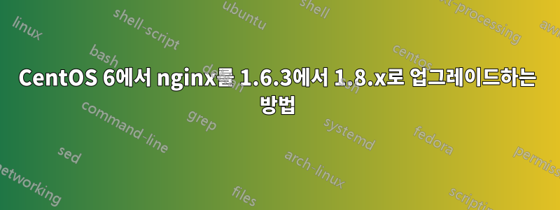 CentOS 6에서 nginx를 1.6.3에서 1.8.x로 업그레이드하는 방법