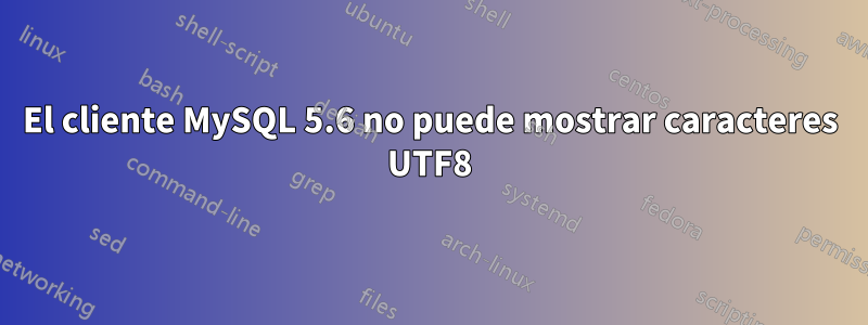 El cliente MySQL 5.6 no puede mostrar caracteres UTF8