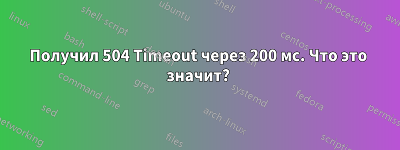 Получил 504 Timeout через 200 мс. Что это значит?