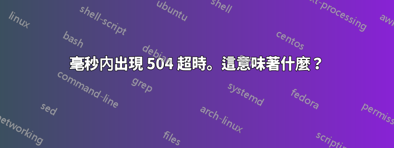 200 毫秒內出現 504 超時。這意味著什麼？