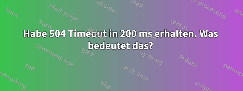 Habe 504 Timeout in 200 ms erhalten. Was bedeutet das?