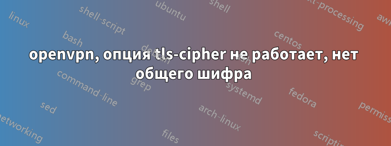 openvpn, опция tls-cipher не работает, нет общего шифра