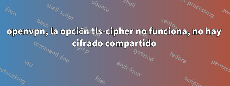 openvpn, la opción tls-cipher no funciona, no hay cifrado compartido