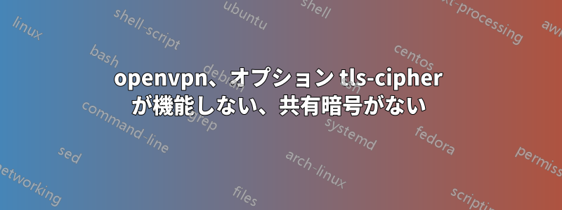 openvpn、オプション tls-cipher が機能しない、共有暗号がない