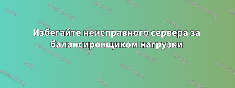 Избегайте неисправного сервера за балансировщиком нагрузки