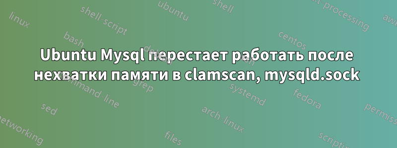 Ubuntu Mysql перестает работать после нехватки памяти в clamscan, mysqld.sock