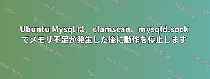 Ubuntu Mysql は、clamscan、mysqld.sock でメモリ不足が発生した後に動作を停止します