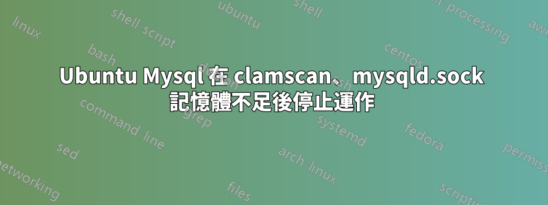 Ubuntu Mysql 在 clamscan、mysqld.sock 記憶體不足後停止運作