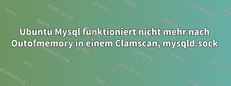 Ubuntu Mysql funktioniert nicht mehr nach Outofmemory in einem Clamscan, mysqld.sock