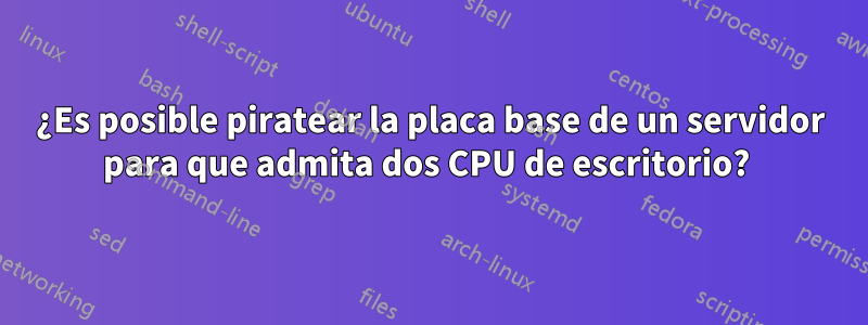 ¿Es posible piratear la placa base de un servidor para que admita dos CPU de escritorio? 