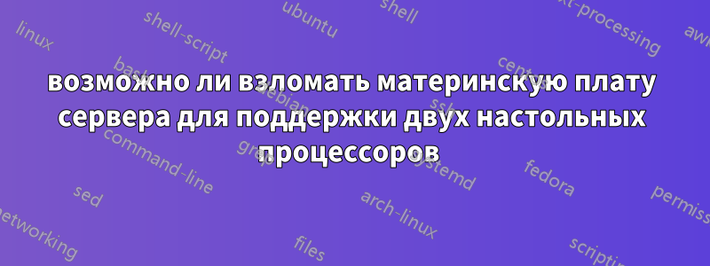 возможно ли взломать материнскую плату сервера для поддержки двух настольных процессоров 