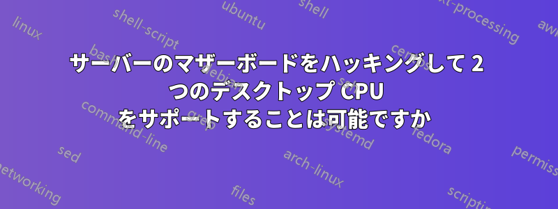 サーバーのマザーボードをハッキングして 2 つのデスクトップ CPU をサポートすることは可能ですか 