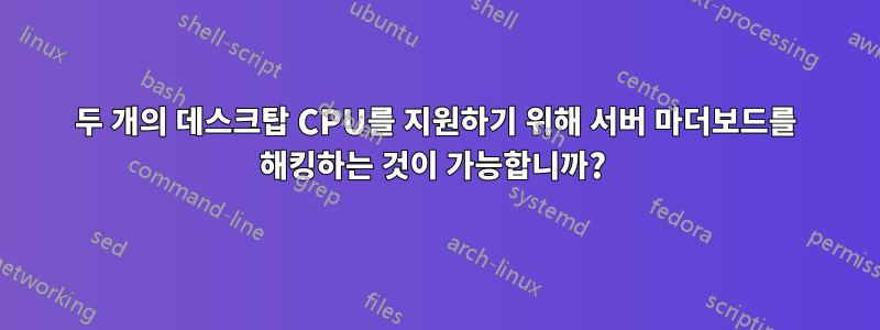 두 개의 데스크탑 CPU를 지원하기 위해 서버 마더보드를 해킹하는 것이 가능합니까? 