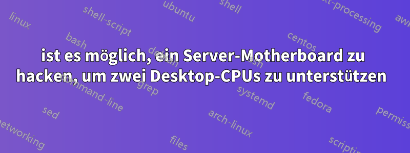 ist es möglich, ein Server-Motherboard zu hacken, um zwei Desktop-CPUs zu unterstützen 