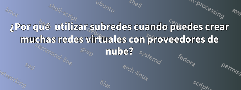 ¿Por qué utilizar subredes cuando puedes crear muchas redes virtuales con proveedores de nube?