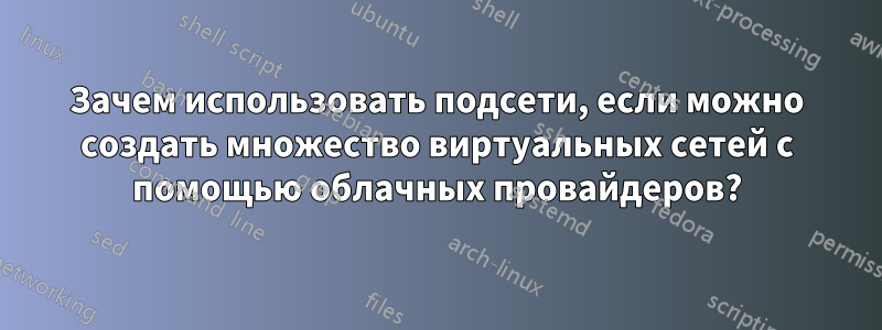 Зачем использовать подсети, если можно создать множество виртуальных сетей с помощью облачных провайдеров?