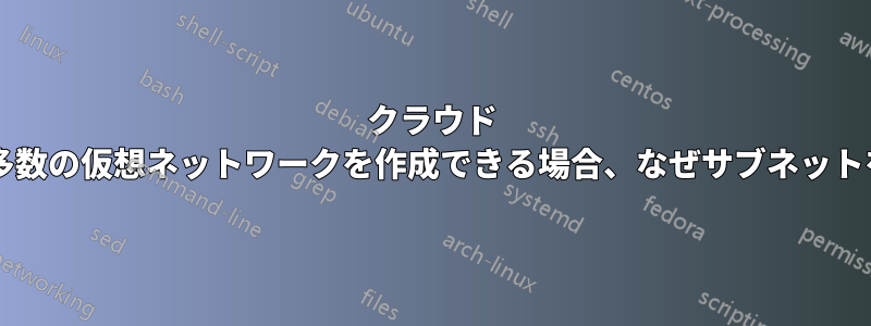 クラウド プロバイダーを使用して多数の仮想ネットワークを作成できる場合、なぜサブネットを使用するのでしょうか?