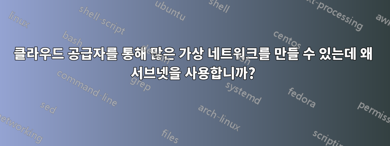 클라우드 공급자를 통해 많은 가상 네트워크를 만들 수 있는데 왜 서브넷을 사용합니까?