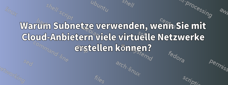 Warum Subnetze verwenden, wenn Sie mit Cloud-Anbietern viele virtuelle Netzwerke erstellen können?